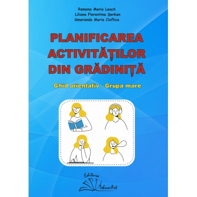 PLANIFICAREA ACTIVITĂȚILOR DIN GRĂDINIȚĂ - GHID ORIENTATIV - GRUPA MARE PLANIFICAREA ACTIVITĂȚILOR DIN GRĂDINIȚĂ - GHID ORIENTATIV - GRUPA MARE
